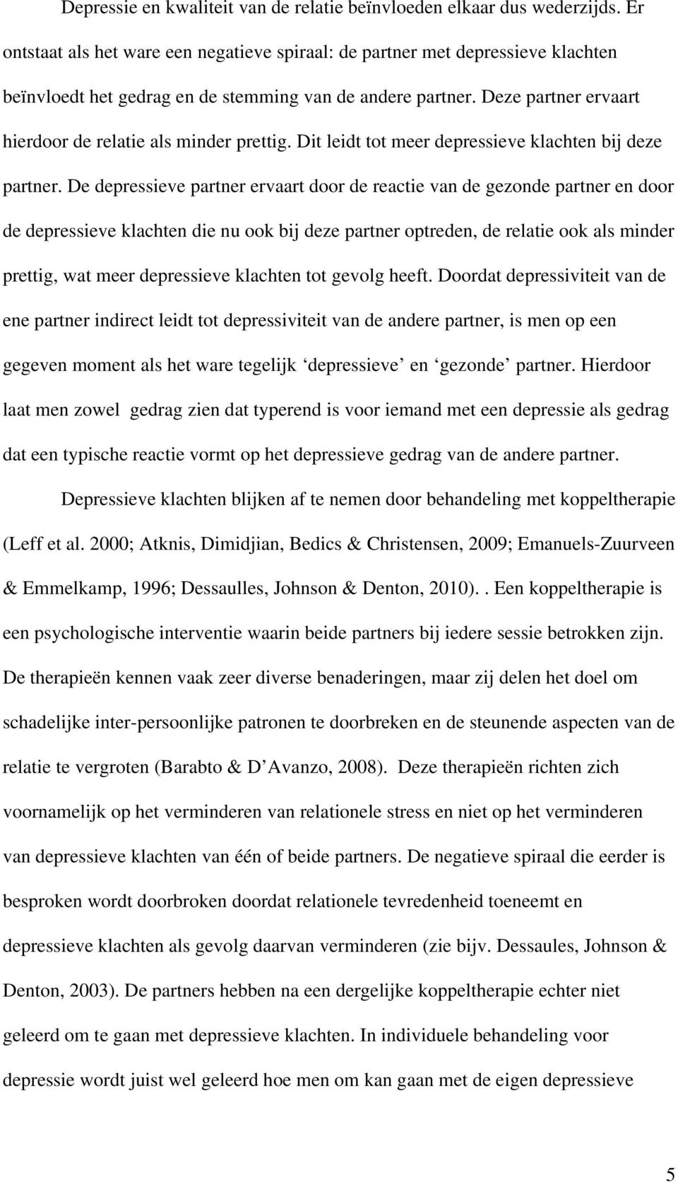 Deze partner ervaart hierdoor de relatie als minder prettig. Dit leidt tot meer depressieve klachten bij deze partner.