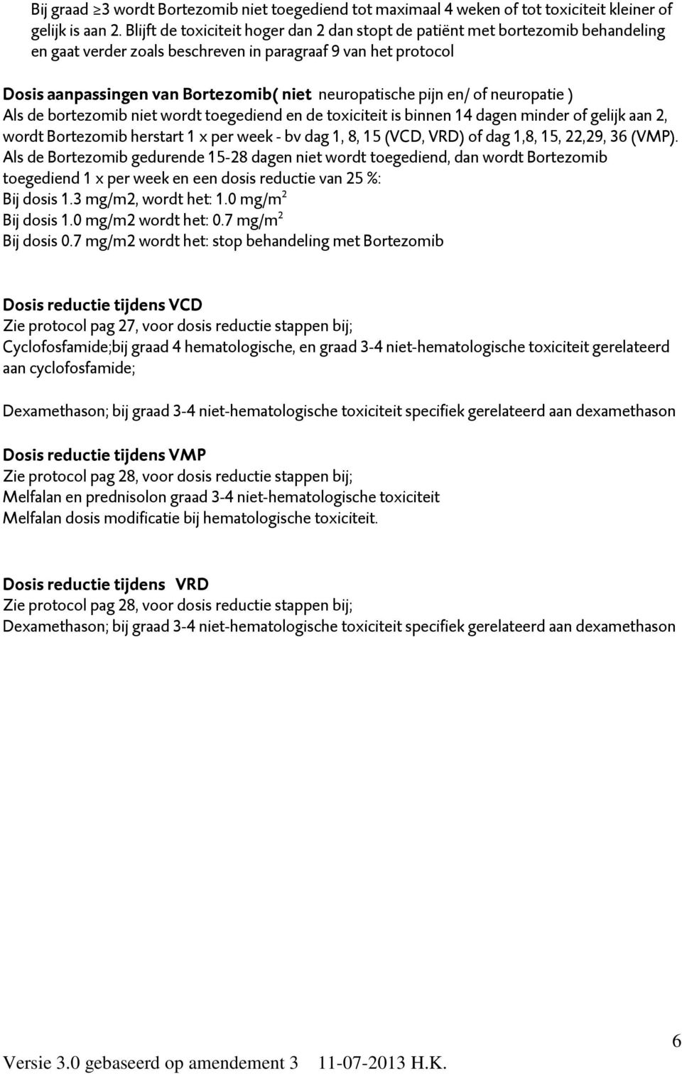 pijn en/ of neuropatie ) Als de bortezomib niet wordt toegediend en de toxiciteit is binnen 14 dagen minder of gelijk aan 2, wordt Bortezomib herstart 1 x per week - bv dag 1, 8, 15 (VCD, VRD) of dag