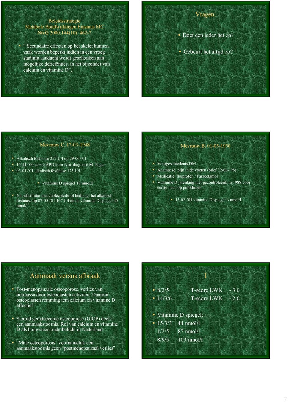 Paget -- alkalisch fosfatase 7 U/l Vitamine D spiegel 8 nmol/l Na substitutie met cholecalciferol bedraagt het alkalisch fosfatase op 7-- 7 U/l en de vitamine D spiegel nmol/l Mevrouw B.