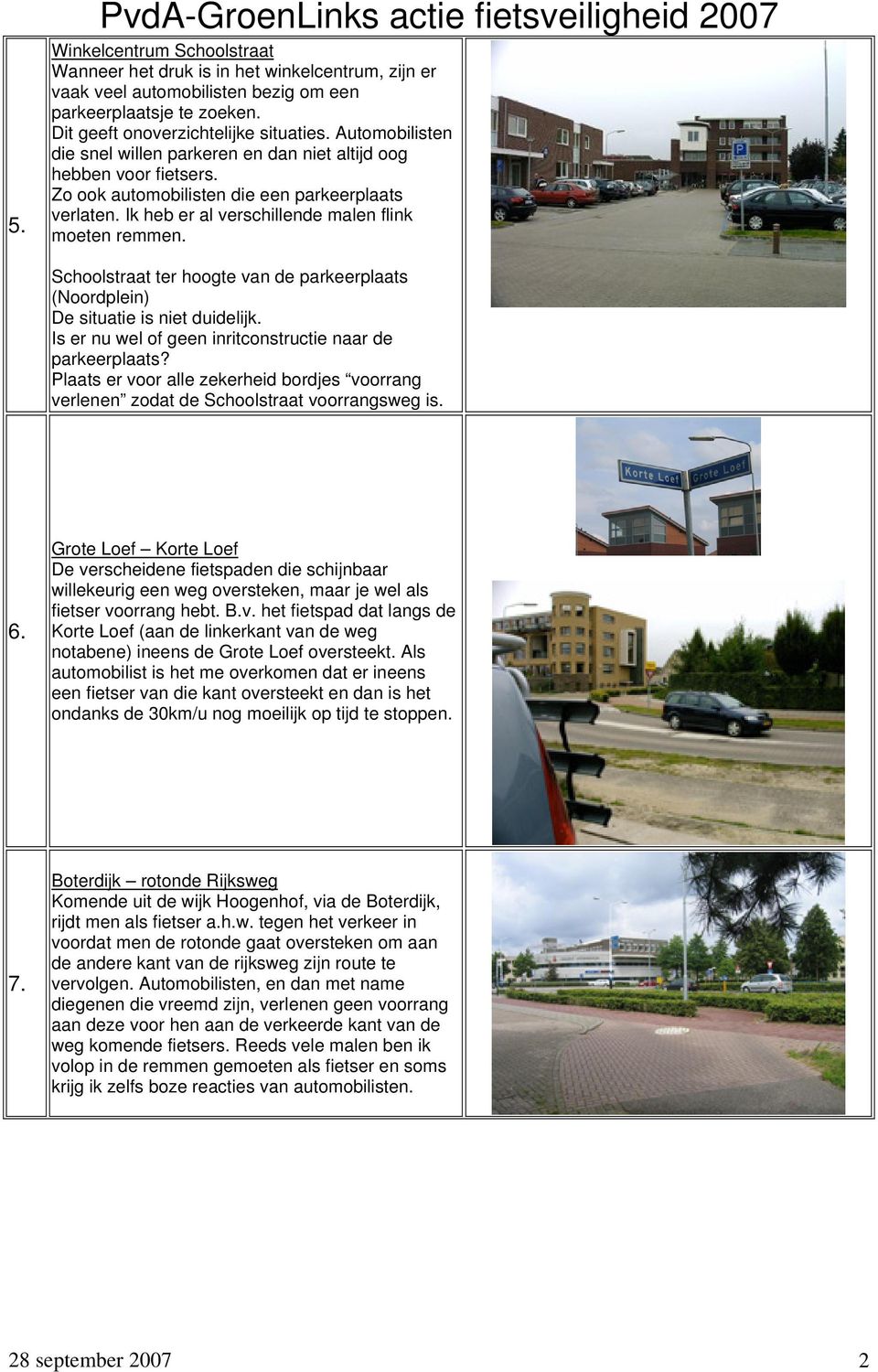 Ik heb er al verschillende malen flink moeten remmen. Schoolstraat ter hoogte van de parkeerplaats (Noordplein) De situatie is niet duidelijk.