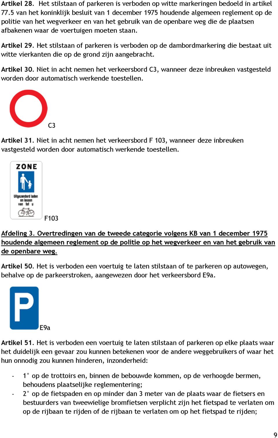 moeten staan. Artikel 29. Het stilstaan of parkeren is verboden op de dambordmarkering die bestaat uit witte vierkanten die op de grond zijn aangebracht. Artikel 30.