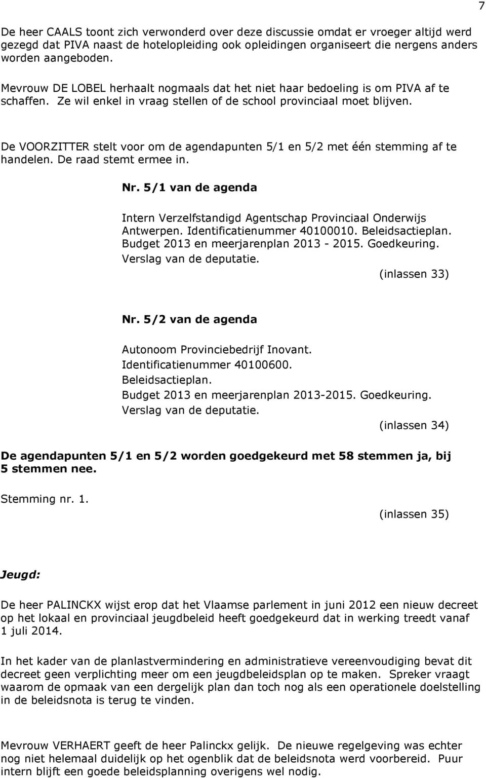 De VOORZITTER stelt voor om de agendapunten 5/1 en 5/2 met één stemming af te handelen. De raad stemt ermee in. Nr. 5/1 van de agenda Intern Verzelfstandigd Agentschap Provinciaal Onderwijs Antwerpen.