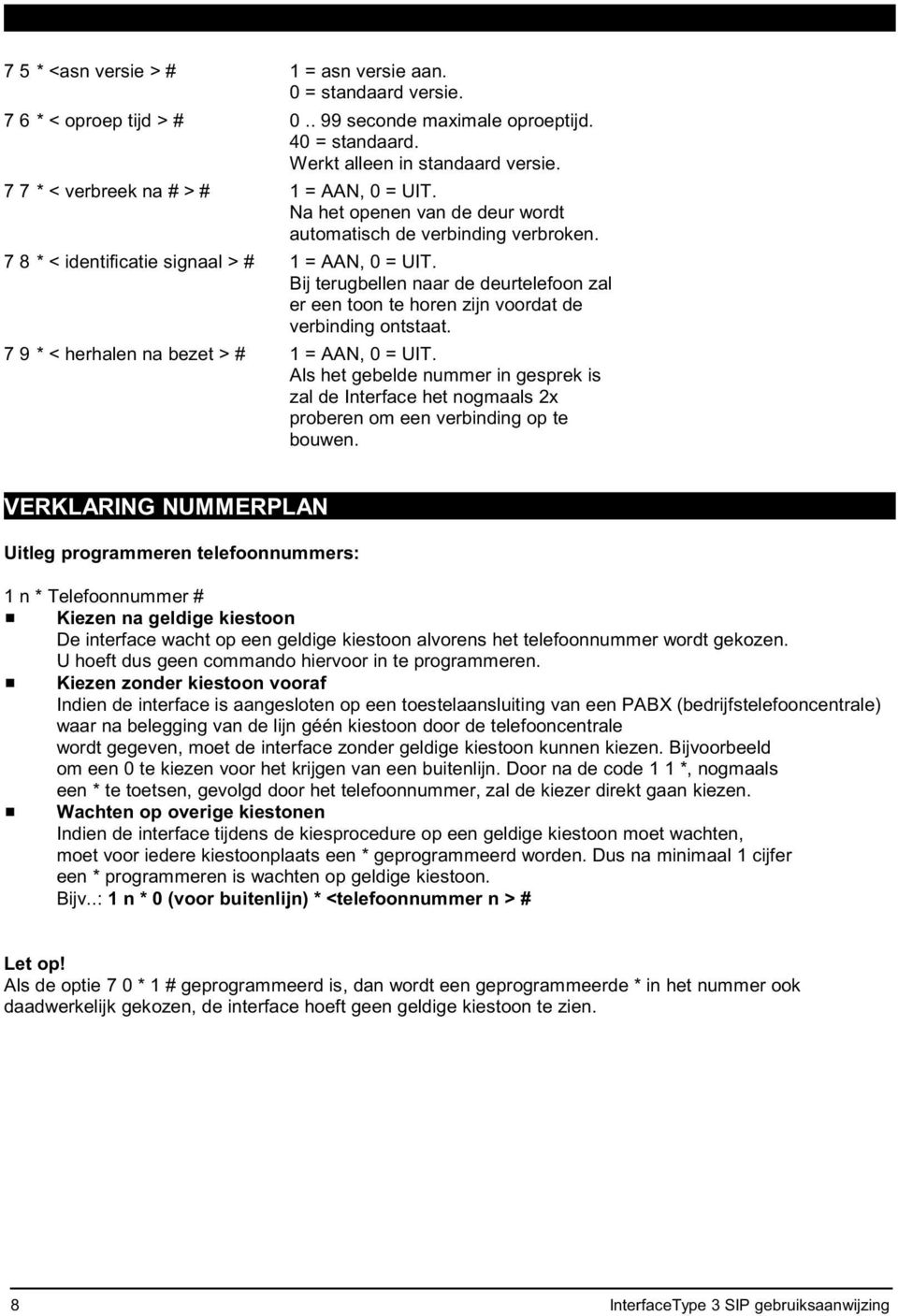 Bij terugbellen naar de deurtelefoon zal er een toon te horen zijn voordat de verbinding ontstaat. 7 9 * < herhalen na bezet > # 1 = AAN, 0 = UIT.