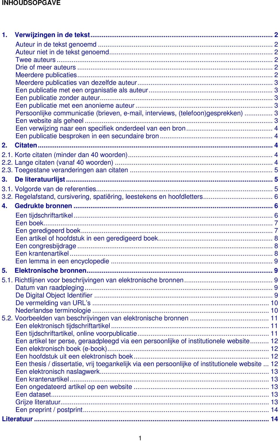 .. 3 Persoonlijke communicatie (brieven, e-mail, interviews, (telefoon)gesprekken)... 3 Een website als geheel... 3 Een verwijzing naar een specifiek onderdeel van een bron.