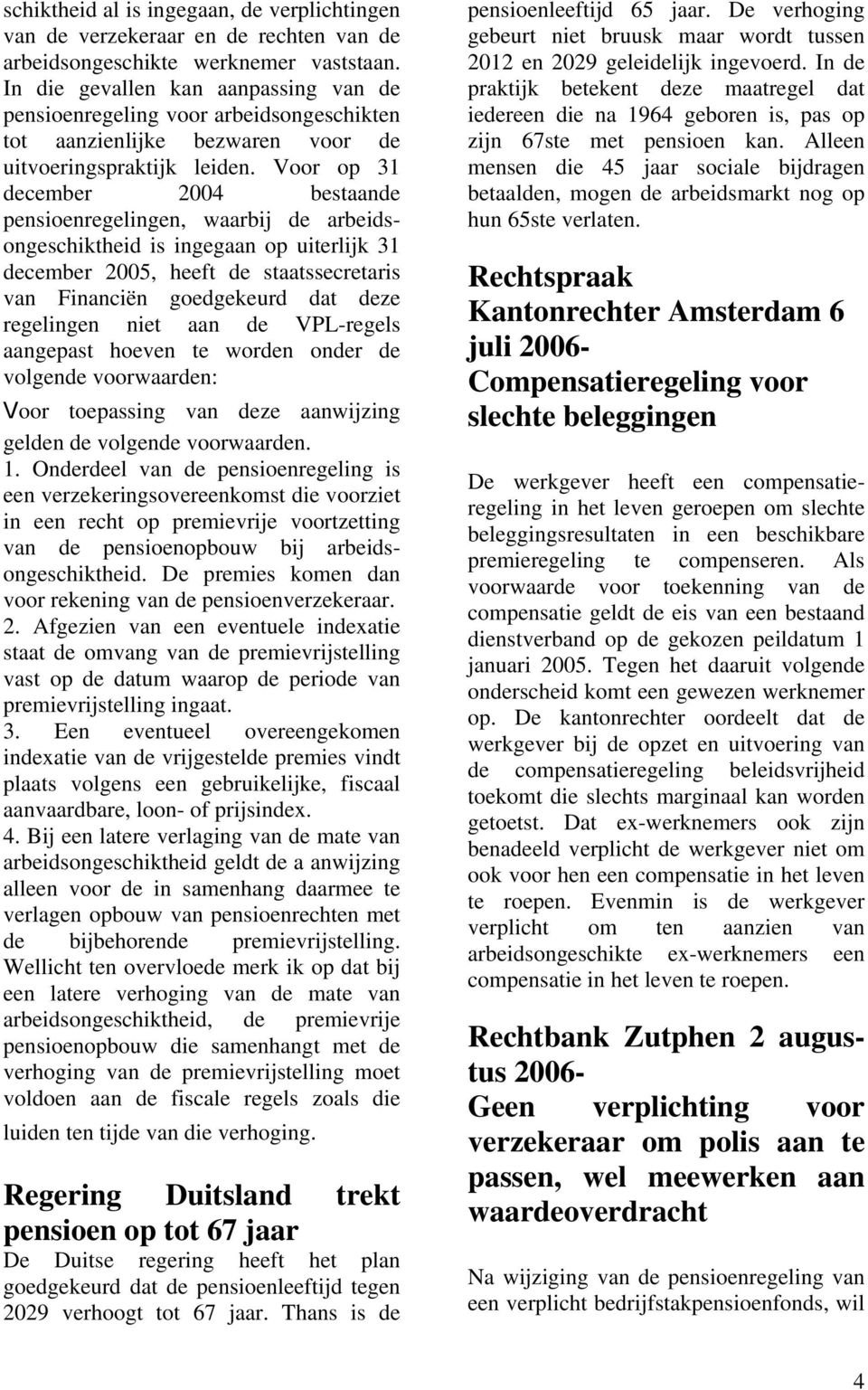 Voor op 31 december 2004 bestaande pensioenregelingen, waarbij de arbeidsongeschiktheid is ingegaan op uiterlijk 31 december 2005, heeft de staatssecretaris van Financiën goedgekeurd dat deze