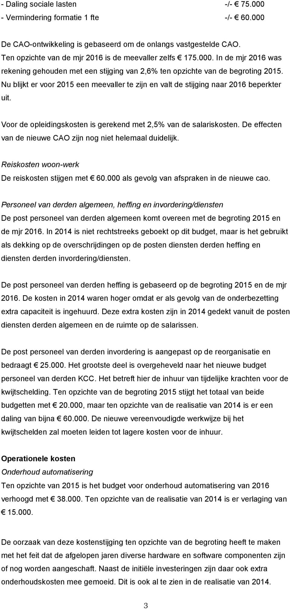 De effecten van de nieuwe CAO zijn nog niet helemaal duidelijk. Reiskosten woon-werk De reiskosten stijgen met 60.000 als gevolg van afspraken in de nieuwe cao.