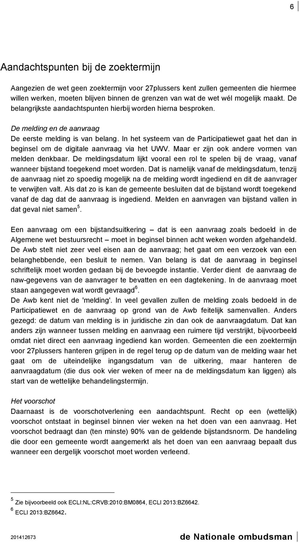 In het systeem van de Participatiewet gaat het dan in beginsel om de digitale aanvraag via het UWV. Maar er zijn ook andere vormen van melden denkbaar.