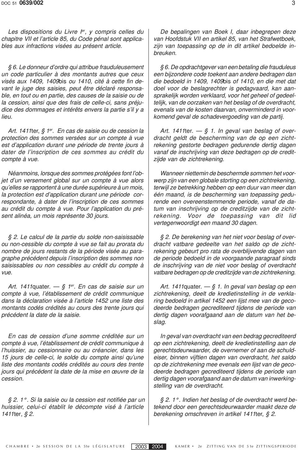 responsable, en tout ou en partie, des causes de la saisie ou de la cession, ainsi que des frais de celle-ci, sans préjudice des dommages et intérêts envers la partie s il y a lieu. Art.