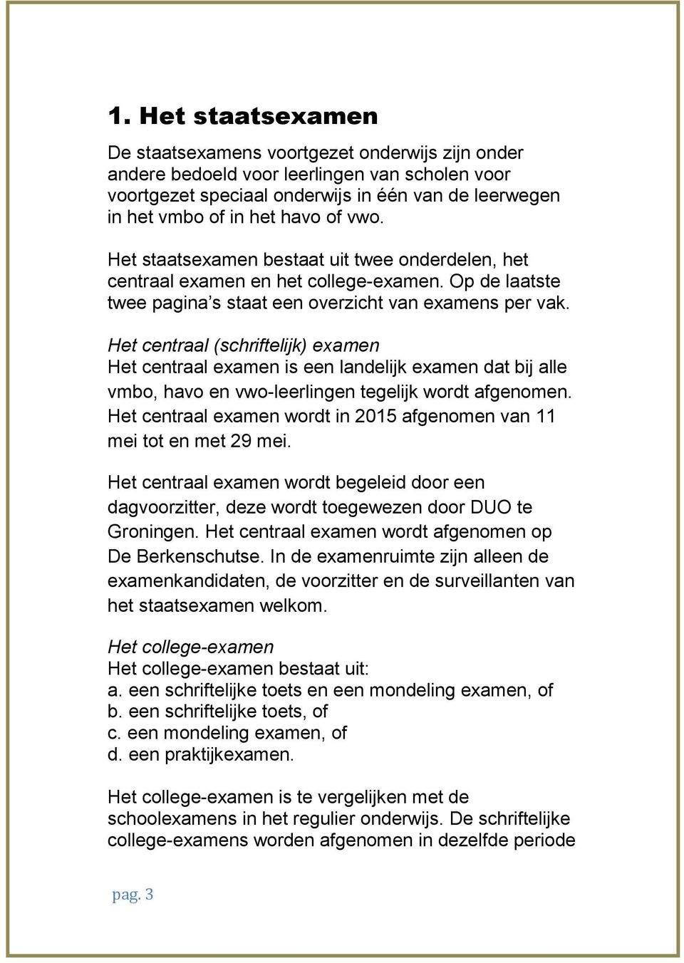 Het centraal (schriftelijk) examen Het centraal examen is een landelijk examen dat bij alle vmbo, havo en vwo-leerlingen tegelijk wordt afgenomen.