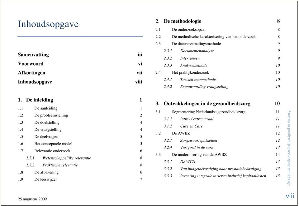 De inleiding 1 1.1 De aanleiding 1 1.2 De probleemstelling 2 1.3 De doelstelling 4 1.4 De vraagstelling 4 1.5 De deelvragen 5 1.6 Het conceptuele model 5 1.7 Relevantie onderzoek 6 1.7.1 Wetenschappelijke relevantie 6 1.