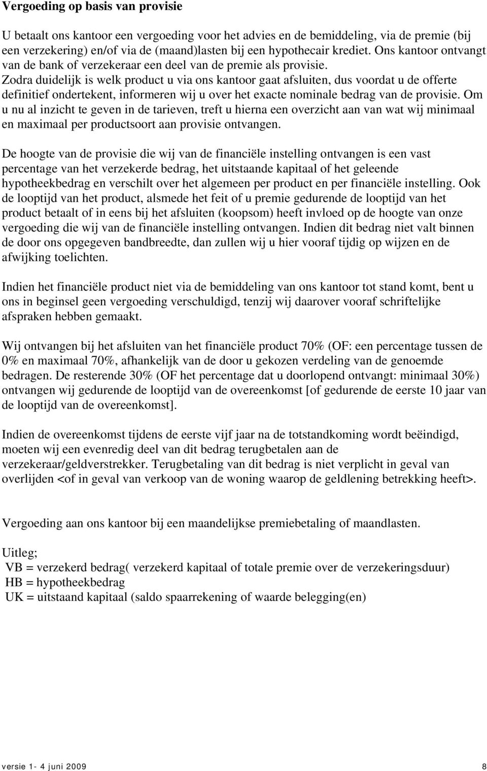 Zodra duidelijk is welk product u via ons kantoor gaat afsluiten, dus voordat u de offerte definitief ondertekent, informeren wij u over het exacte nominale bedrag van de provisie.