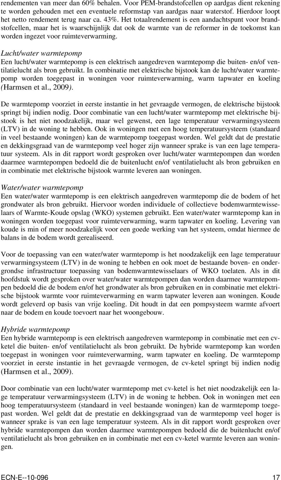 Het totaalrendement is een aandachtspunt voor brandstofcellen, maar het is waarschijnlijk dat ook de warmte van de reformer in de toekomst kan worden ingezet voor ruimteverwarming.