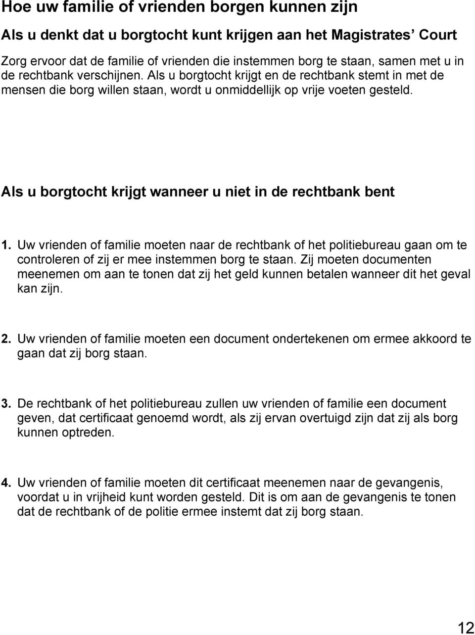 Als u borgtocht krijgt wanneer u niet in de rechtbank bent 1. Uw vrienden of familie moeten naar de rechtbank of het politiebureau gaan om te controleren of zij er mee instemmen borg te staan.