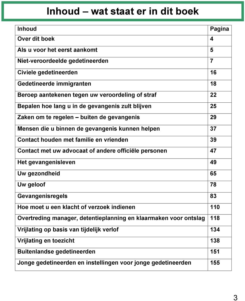 familie en vrienden 39 Contact met uw advocaat of andere officiële personen 47 Het gevangenisleven 49 Uw gezondheid 65 Uw geloof 78 Gevangenisregels 83 Hoe moet u een klacht of verzoek indienen 110