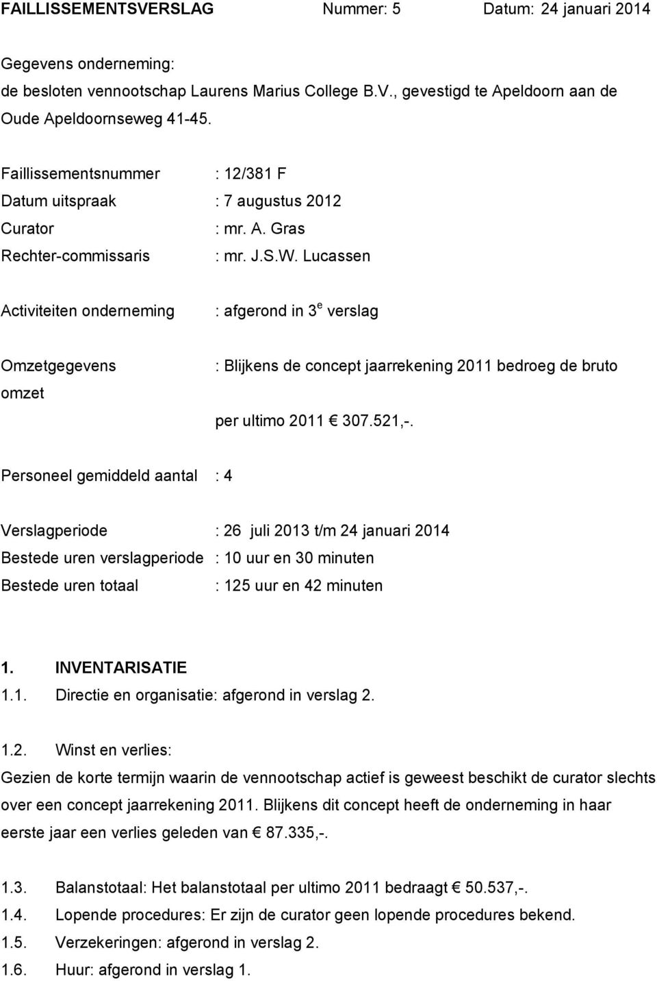 Lucassen Activiteiten onderneming : afgerond in 3 e verslag Omzetgegevens omzet : Blijkens de concept jaarrekening 2011 bedroeg de bruto per ultimo 2011 307.521,-.