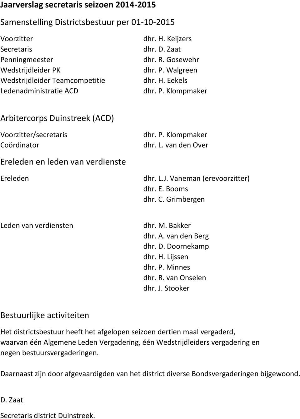 van den Over Ereleden en leden van verdienste Ereleden dhr. L.J. Vaneman (erevoorzitter) dhr. E. Booms dhr. C. Grimbergen Leden van verdiensten dhr. M. Bakker dhr. A. van den Berg dhr. D.