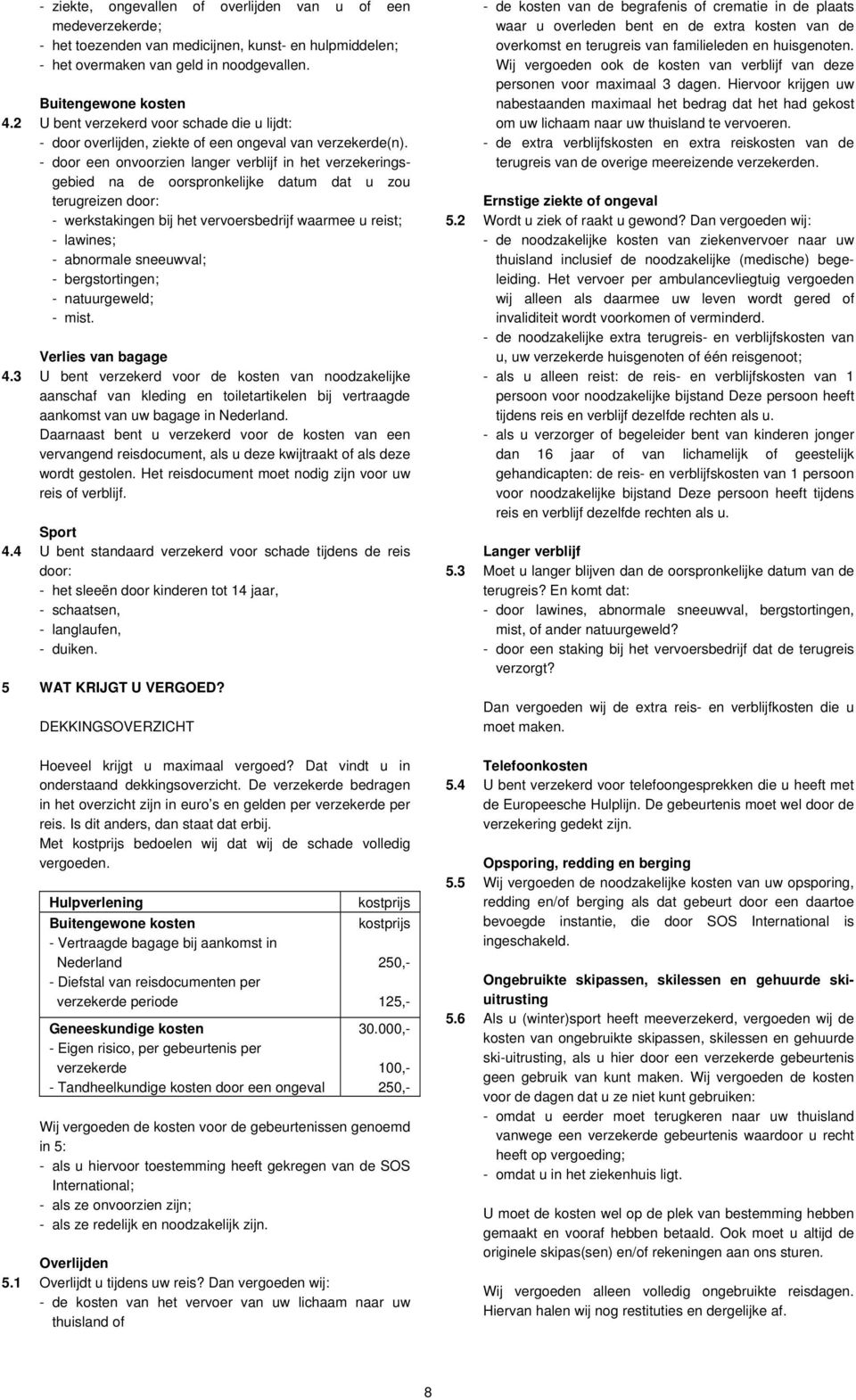 - door een onvoorzien langer verblijf in het verzekeringsgebied na de oorspronkelijke datum dat u zou terugreizen door: - werkstakingen bij het vervoersbedrijf waarmee u reist; - lawines; - abnormale