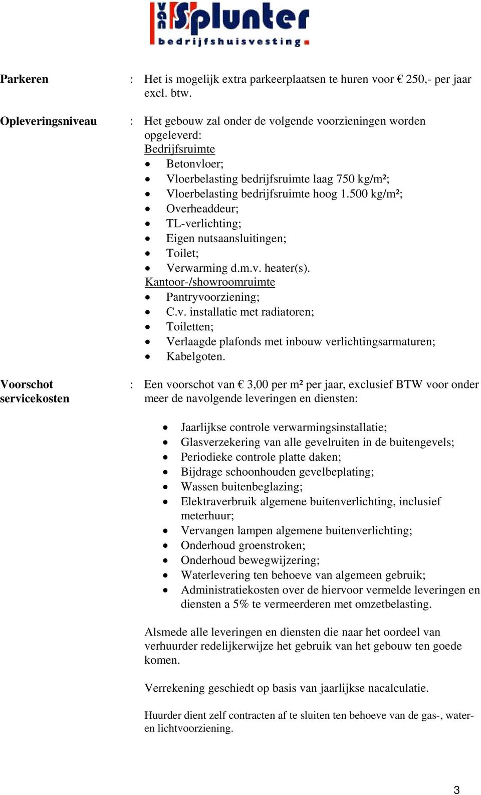 500 kg/m²; Overheaddeur; TL-verlichting; Eigen nutsaansluitingen; Toilet; Verwarming d.m.v. heater(s). Kantoor-/showroomruimte Pantryvoorziening; C.v. installatie met radiatoren; Toiletten; Verlaagde plafonds met inbouw verlichtingsarmaturen; Kabelgoten.