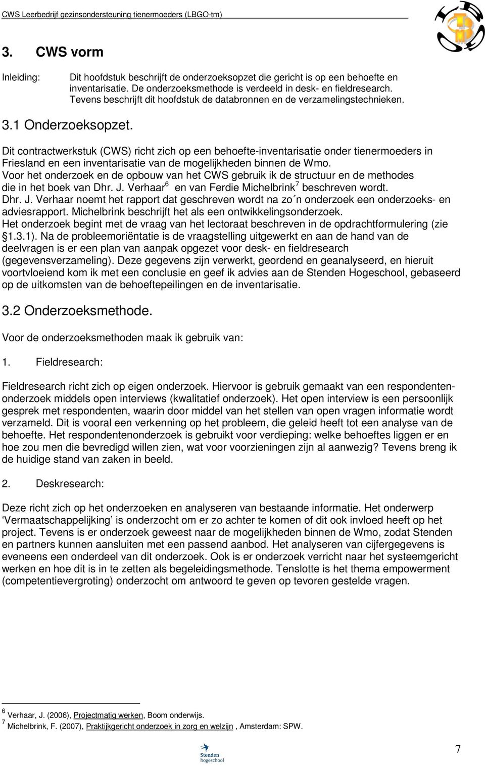 Dit contractwerkstuk (CWS) richt zich op een behoefte-inventarisatie onder tienermoeders in Friesland en een inventarisatie van de mogelijkheden binnen de Wmo.