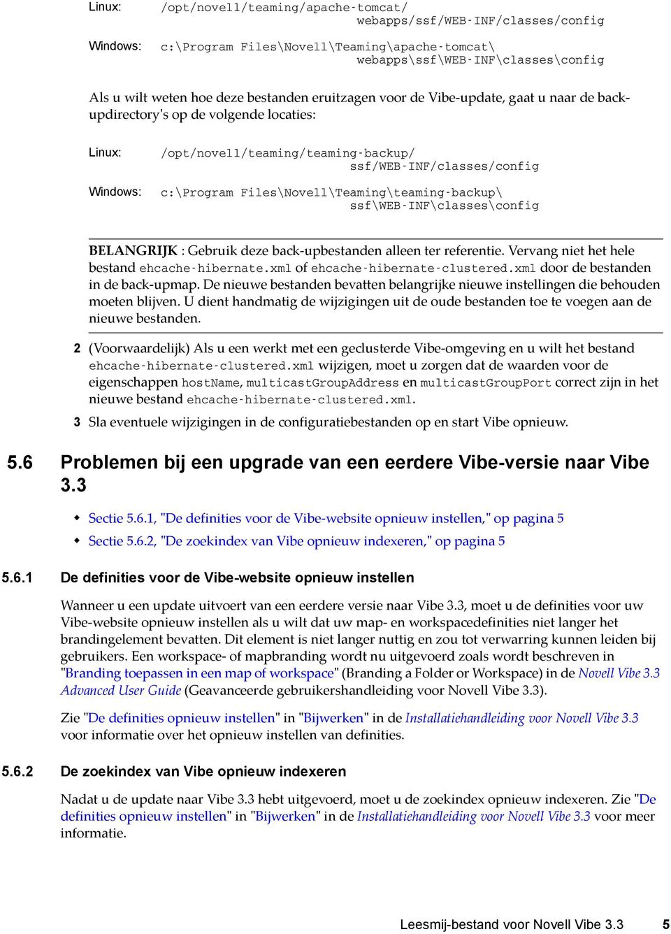 Files\Novell\Teaming\teaming-backup\ ssf\web-inf\classes\config BELANGRIJK : Gebruik deze back-upbestanden alleen ter referentie. Vervang niet het hele bestand ehcache-hibernate.