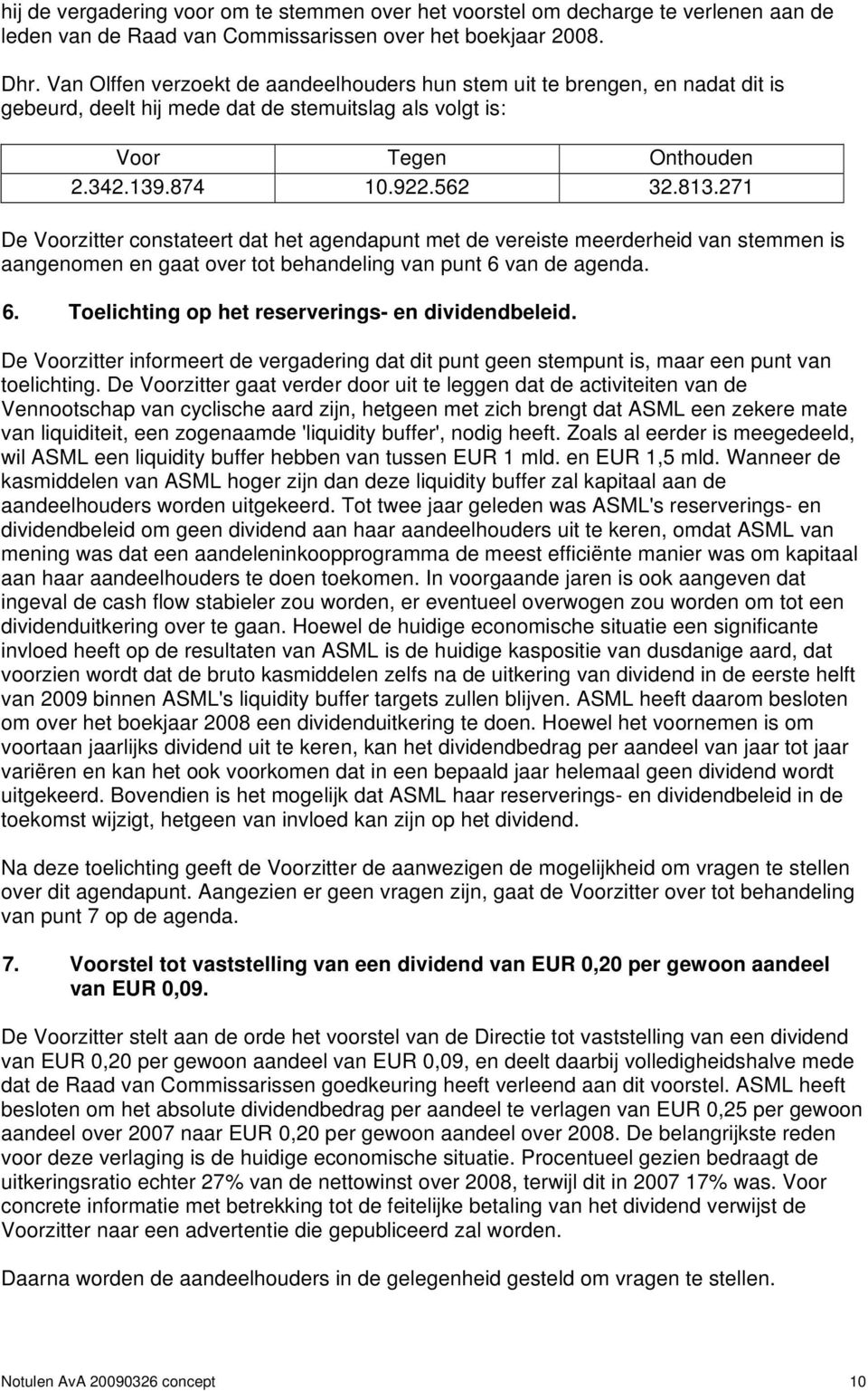 271 De Voorzitter constateert dat het agendapunt met de vereiste meerderheid van stemmen is aangenomen en gaat over tot behandeling van punt 6 van de agenda. 6. Toelichting op het reserverings- en dividendbeleid.