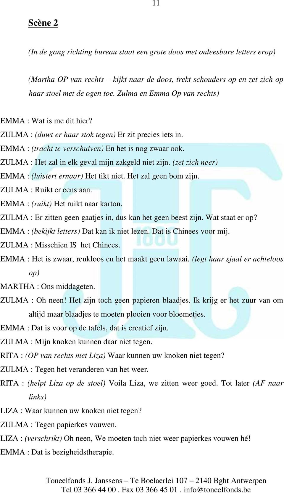 ZULMA : Het zal in elk geval mijn zakgeld niet zijn. (zet zich neer) EMMA : (luistert ernaar) Het tikt niet. Het zal geen bom zijn. ZULMA : Ruikt er eens aan. EMMA : (ruikt) Het ruikt naar karton.