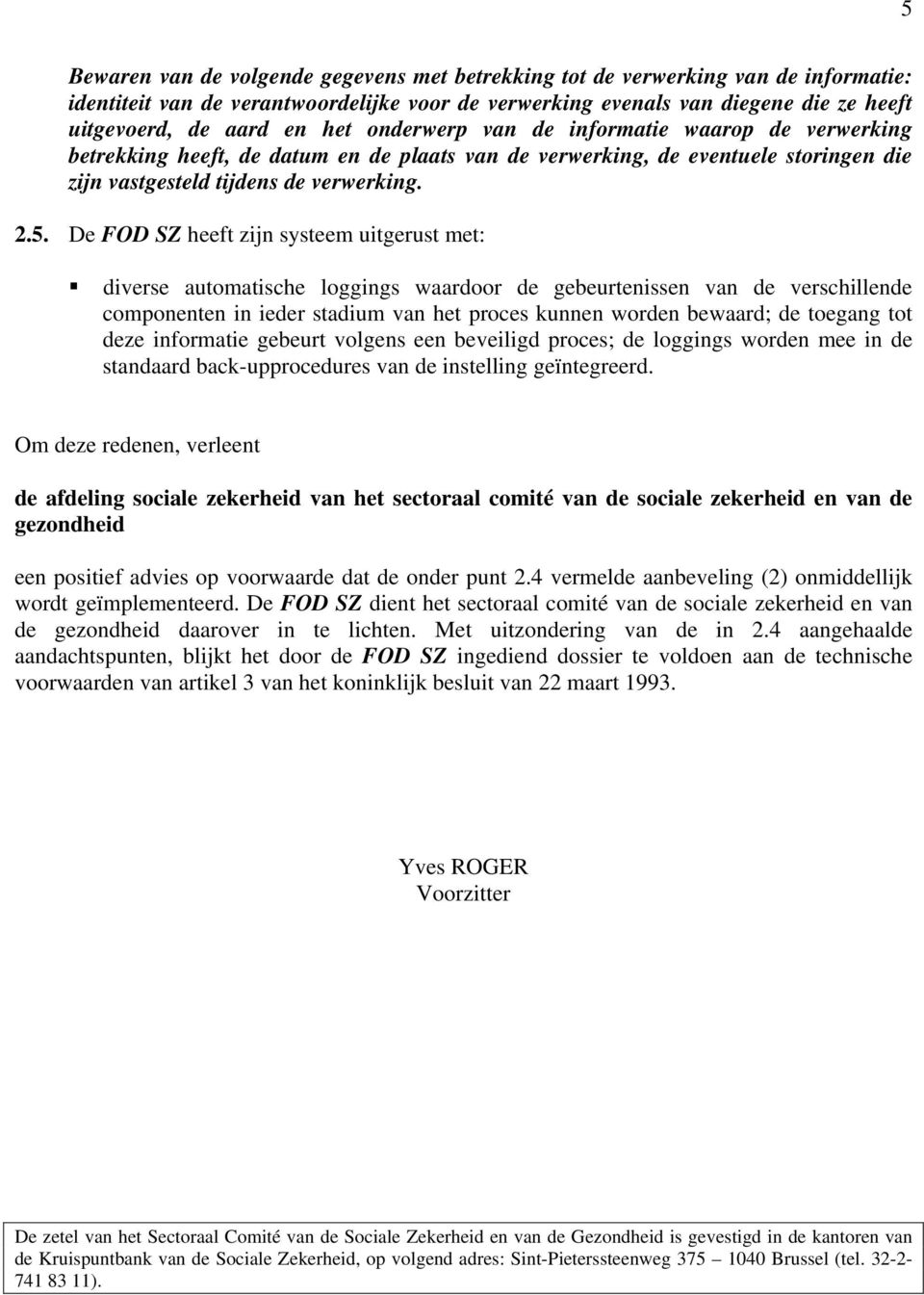 De FOD SZ heeft zijn systeem uitgerust met: diverse automatische loggings waardoor de gebeurtenissen van de verschillende componenten in ieder stadium van het proces kunnen worden bewaard; de toegang