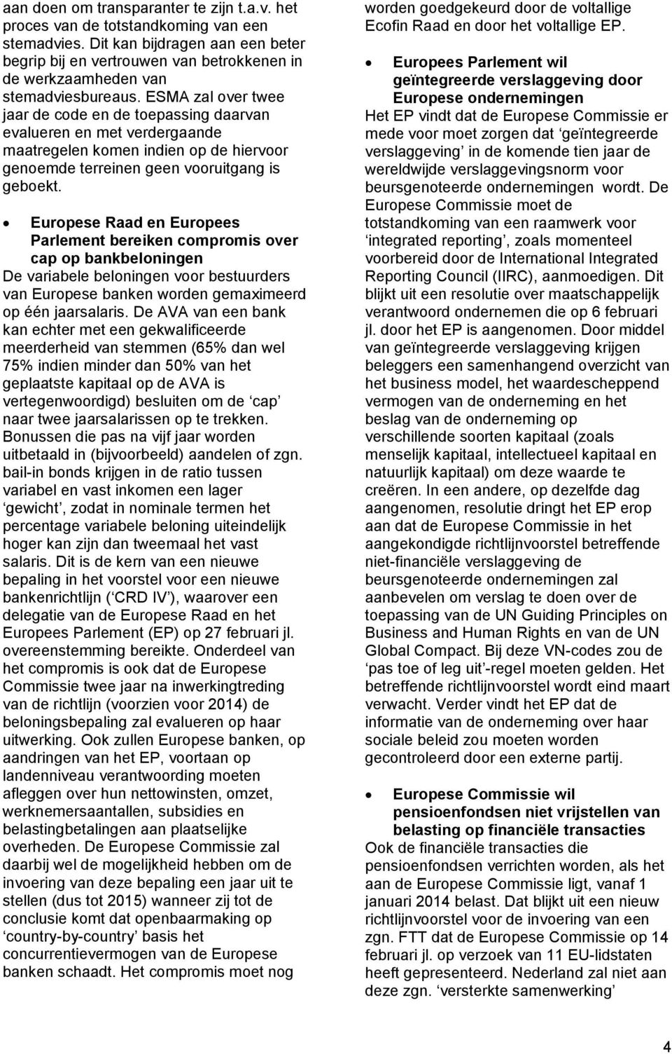 ESMA zal over twee jaar de code en de toepassing daarvan evalueren en met verdergaande maatregelen komen indien op de hiervoor genoemde terreinen geen vooruitgang is geboekt.