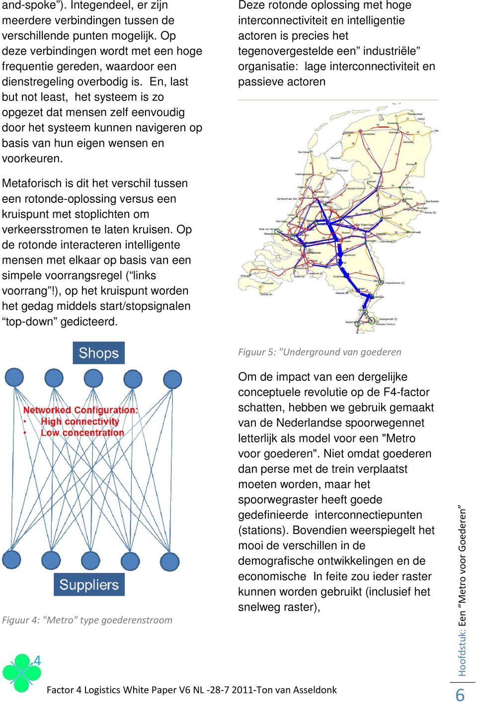 Deze rotonde oplossing met hoge interconnectiviteit en intelligentie actoren is precies het tegenovergestelde een industriële organisatie: lage interconnectiviteit en passieve actoren Metaforisch is