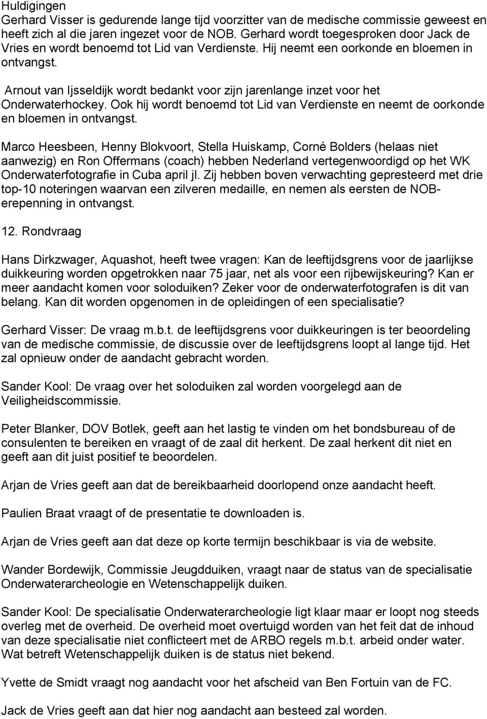 Arnout van Ijsseldijk wordt bedankt voor zijn jarenlange inzet voor het Onderwaterhockey. Ook hij wordt benoemd tot Lid van Verdienste en neemt de oorkonde en bloemen in ontvangst.