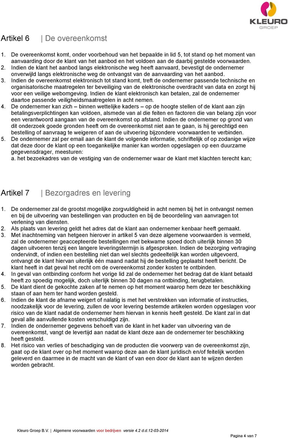 Indien de klant het aanbod langs elektronische weg heeft aanvaard, bevestigt de ondernemer onverwijld langs elektronische weg de ontvangst van de aanvaarding van het aanbod. 3.