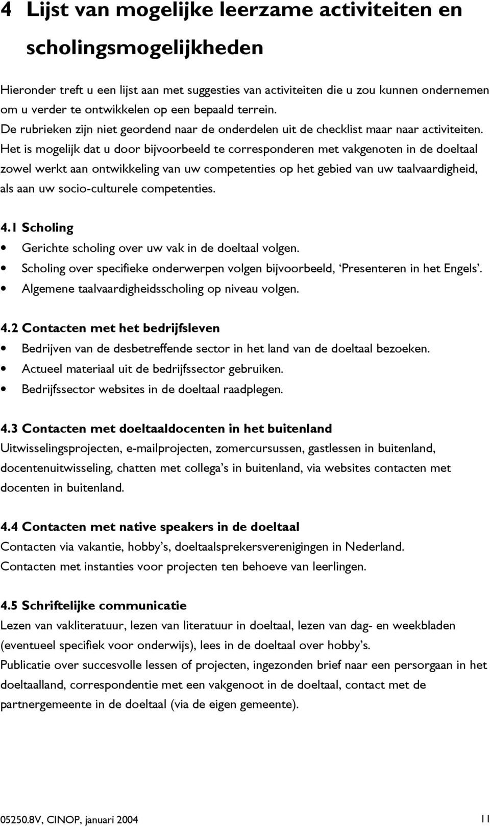 Het is mogelijk dat u door bijvoorbeeld te corresponderen met vakgenoten in de doeltaal zowel werkt aan ontwikkeling van uw competenties op het gebied van uw taalvaardigheid, als aan uw