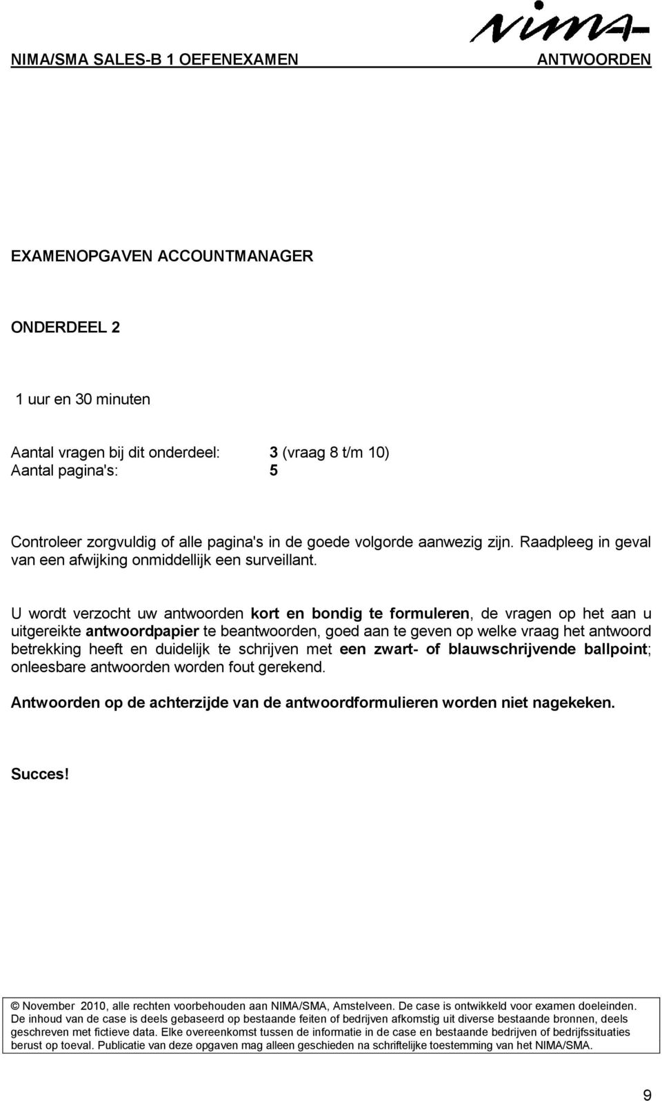 U wordt verzocht uw antwoorden kort en bondig te formuleren, de vragen op het aan u uitgereikte antwoordpapier te beantwoorden, goed aan te geven op welke vraag het antwoord betrekking heeft en