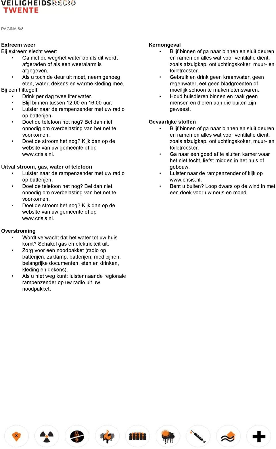 Luister naar de rampenzender met uw radio op batterijen. Doet de telefoon het nog? Bel dan niet onnodig om overbelasting van het net te voorkomen. Doet de stroom het nog?