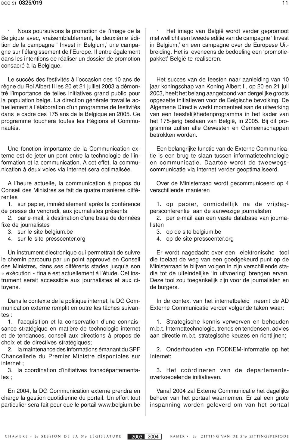 Le succès des festivités à l occasion des 10 ans de règne du Roi Albert II les 20 et 21 juillet 2003 a démontré l importance de telles initiatives grand public pour la population belge.