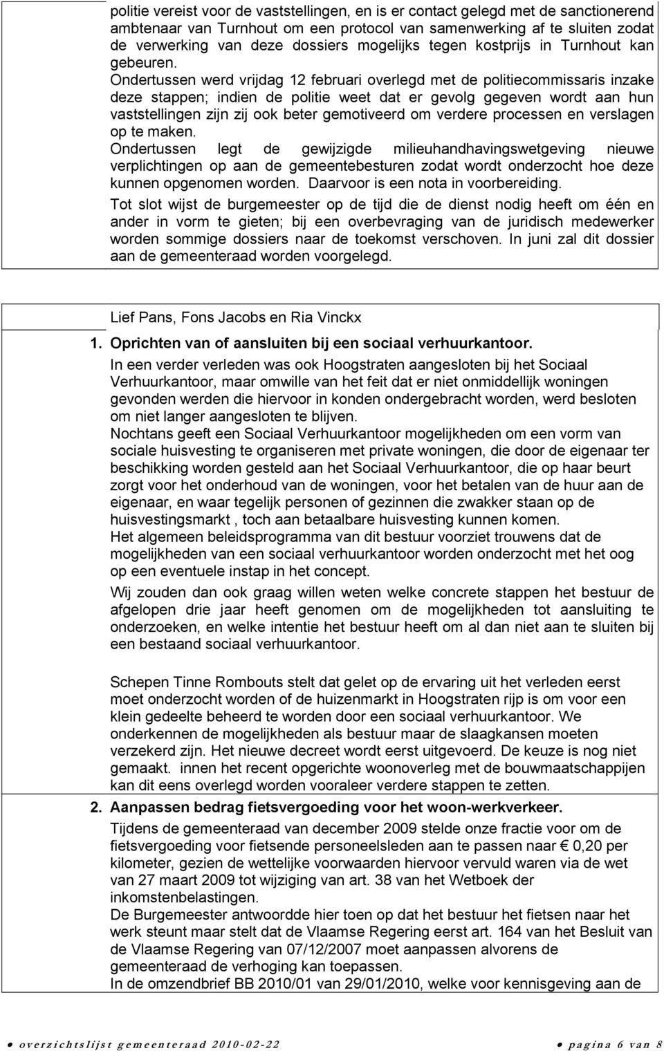 Ondertussen werd vrijdag 12 februari overlegd met de politiecommissaris inzake deze stappen; indien de politie weet dat er gevolg gegeven wordt aan hun vaststellingen zijn zij ook beter gemotiveerd