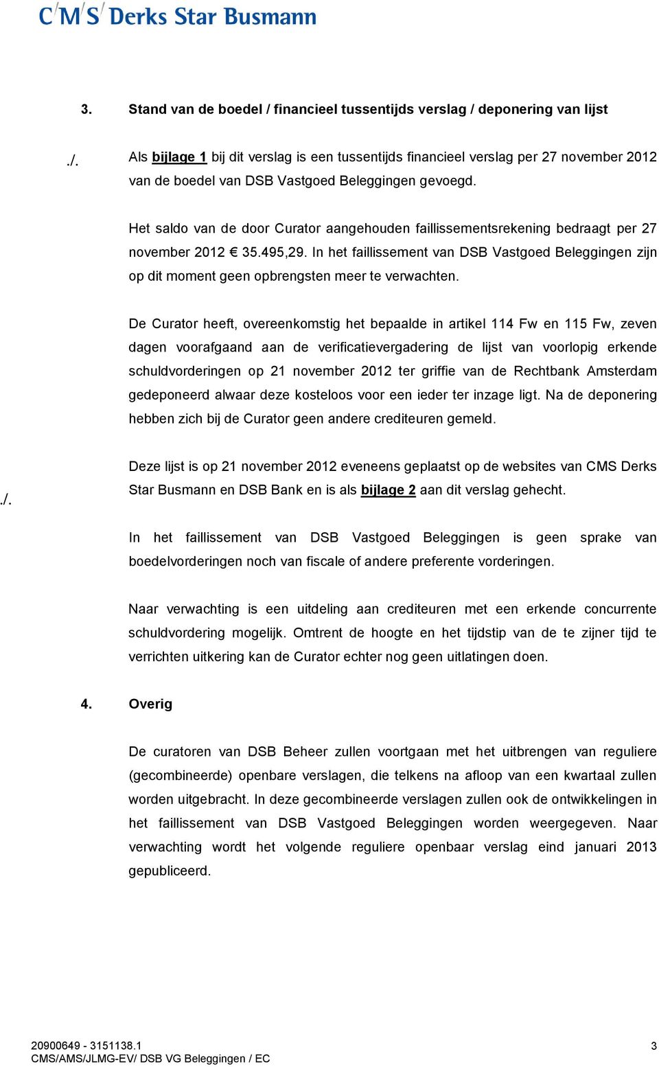 In het faillissement van DSB Vastgoed Beleggingen zijn op dit moment geen opbrengsten meer te verwachten.