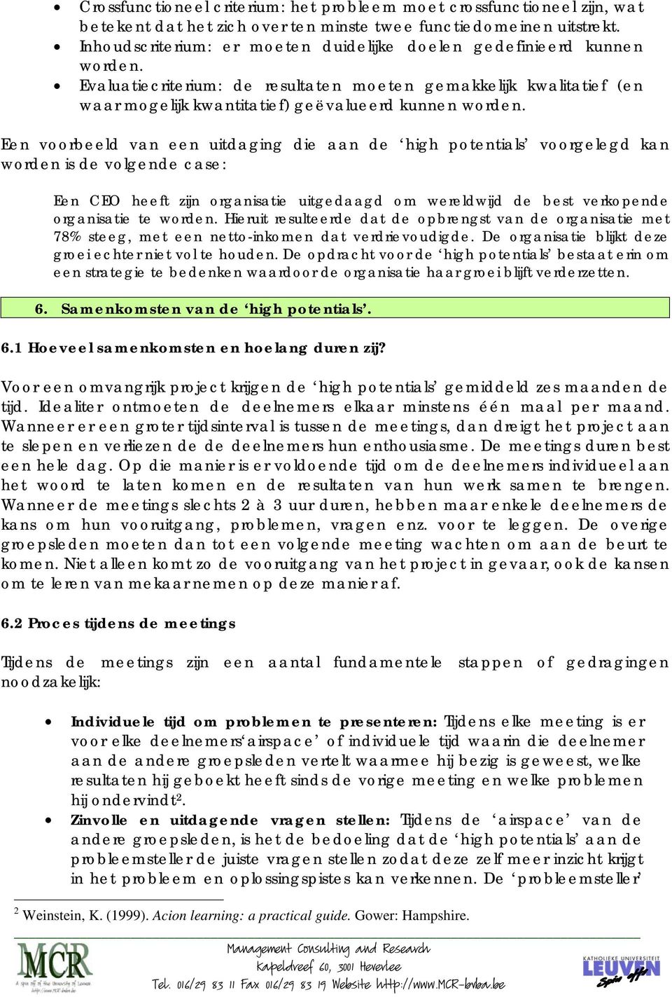 Een voorbeeld van een uitdaging die aan de high potentials voorgelegd kan worden is de volgende case: Een CEO heeft zijn organisatie uitgedaagd om wereldwijd de best verkopende organisatie te worden.