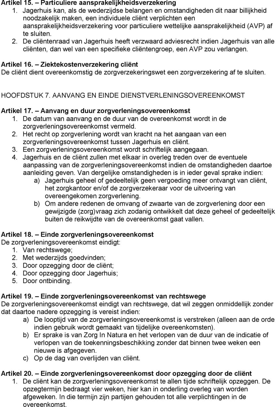 aansprakelijkheid (AVP) af te sluiten. 2. De cliëntenraad van Jagerhuis heeft verzwaard adviesrecht indien Jagerhuis van alle cliënten, dan wel van een specifieke cliëntengroep, een AVP zou verlangen.