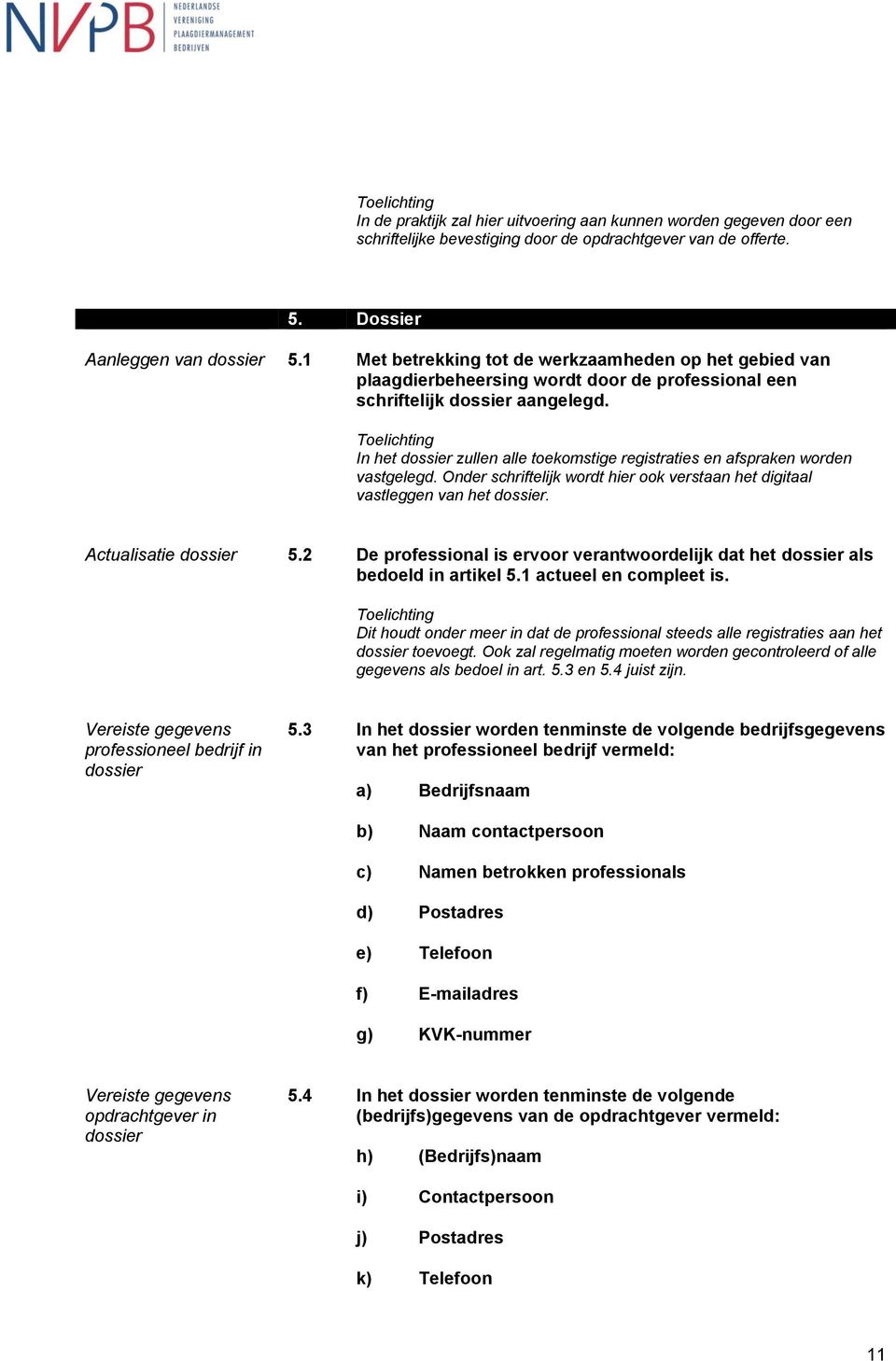 In het dossier zullen alle toekomstige registraties en afspraken worden vastgelegd. Onder schriftelijk wordt hier ook verstaan het digitaal vastleggen van het dossier. Actualisatie dossier 5.