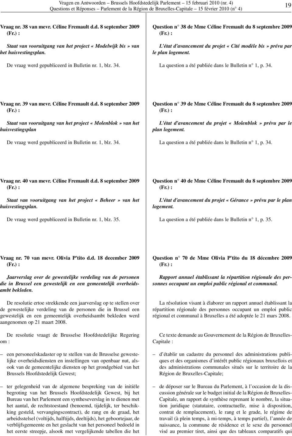 La question a été publiée dans le Bulletin n 1, p. 34. Vraag nr. 39 van mevr. Céline Fremault d.d. 8 september 2009 Staat van vooruitgang van het project «Molenblok» van het huisvestingsplan De vraag werd gepubliceerd in Bulletin nr.