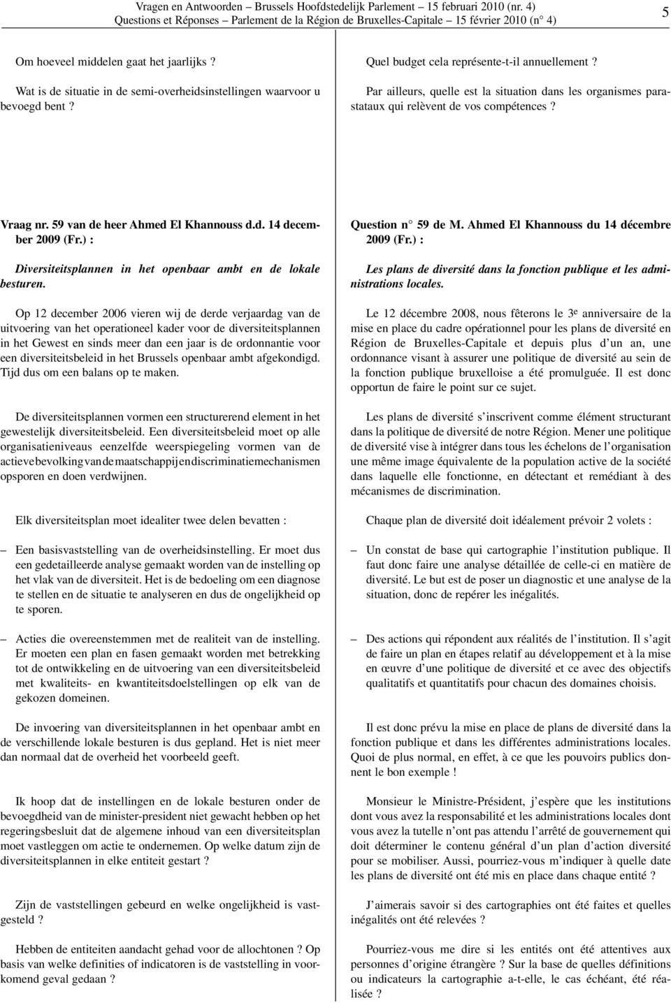 Op 12 december 2006 vieren wij de derde verjaardag van de uitvoering van het operationeel kader voor de diversiteitsplannen in het Gewest en sinds meer dan een jaar is de ordonnantie voor een