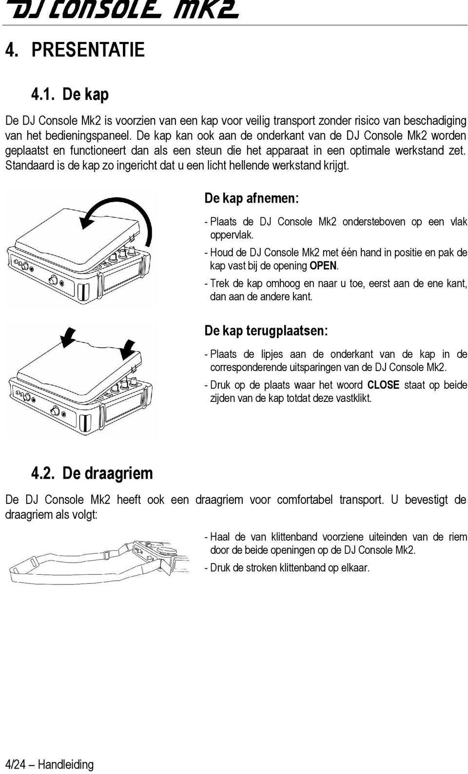 Standaard is de kap zo ingericht dat u een licht hellende werkstand krijgt. De kap afnemen: - Plaats de DJ Console Mk2 ondersteboven op een vlak oppervlak.