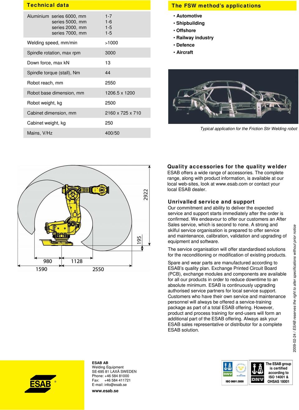 x 00 Robot weight, kg 00 Cabinet dimension, mm 0 x x 0 Cabinet weight, kg 0 Mains, V/Hz 00/0 Typical application for the Friction Stir Welding robot Quality accessories for the quality welder ESAB