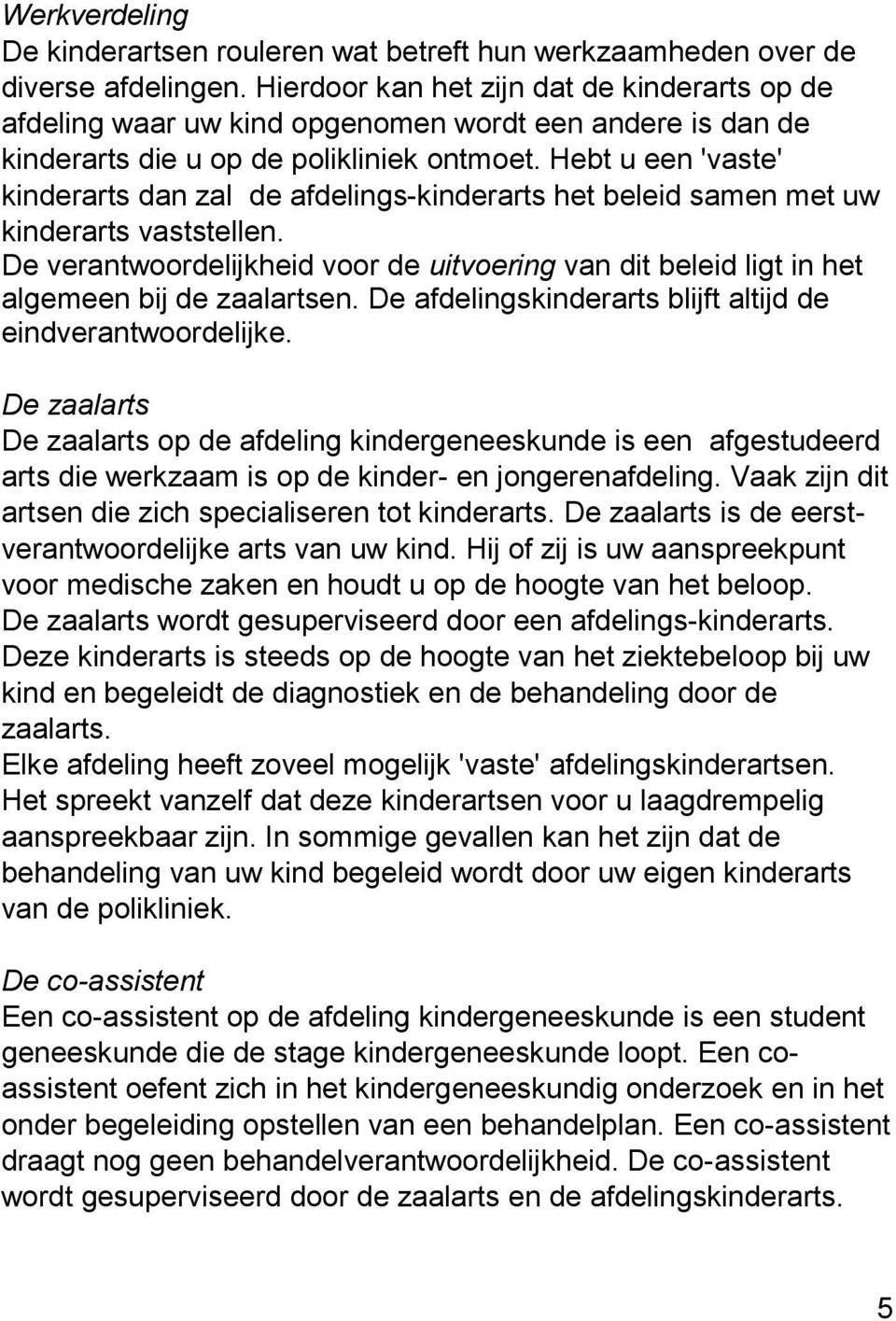 Hebt u een 'vaste' kinderarts dan zal de afdelings-kinderarts het beleid samen met uw kinderarts vaststellen.