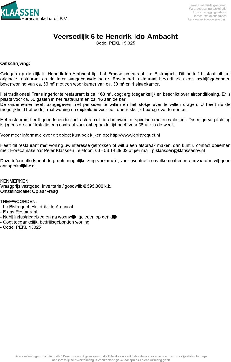 160 m², oogt erg toegankelijk en beschikt over airconditioning. Er is plaats voor ca. 56 gasten in het restaurant en ca. 16 aan de bar.