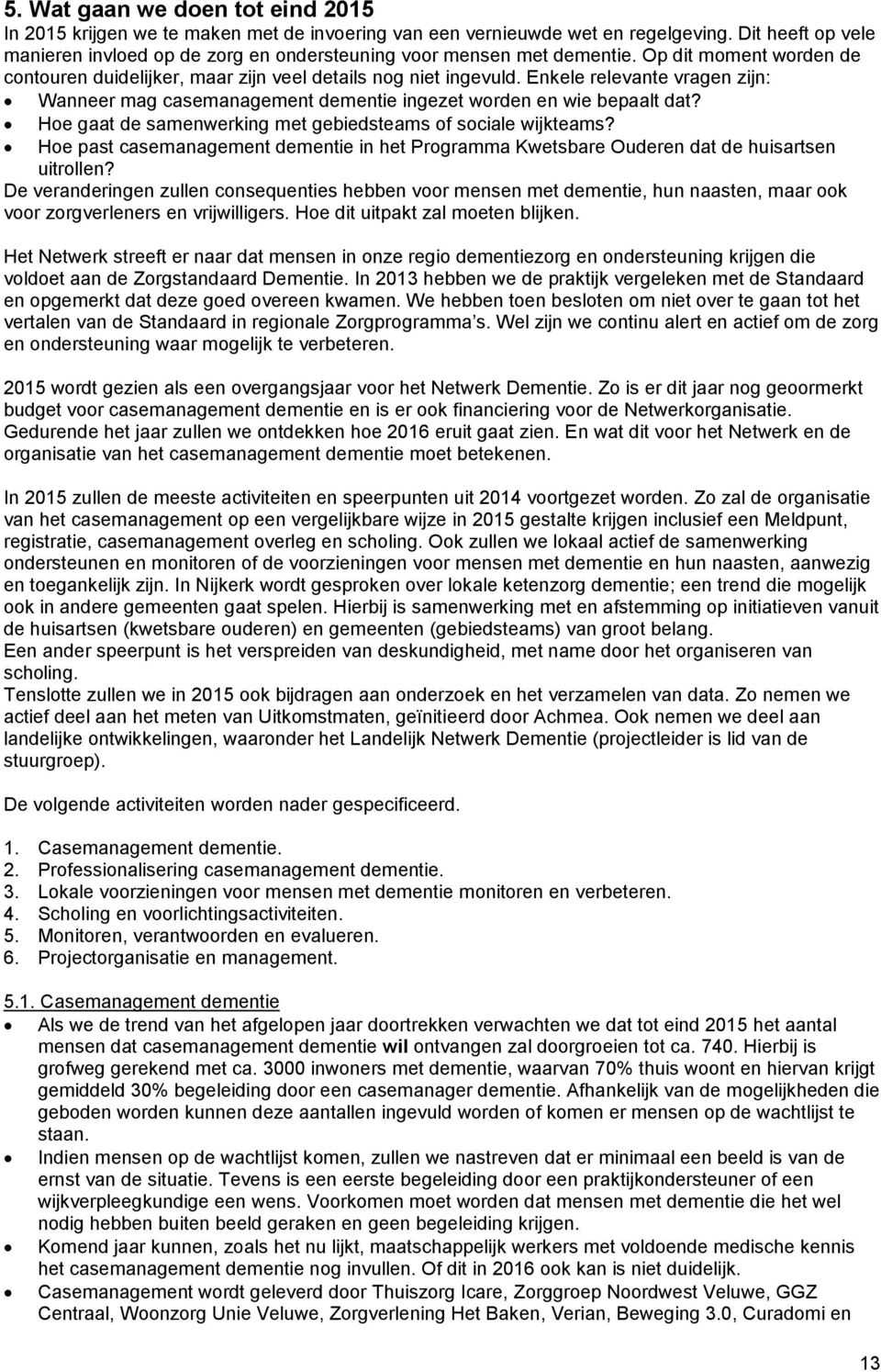 Enkele relevante vragen zijn: Wanneer mag casemanagement dementie ingezet worden en wie bepaalt dat? Hoe gaat de samenwerking met gebiedsteams of sociale wijkteams?