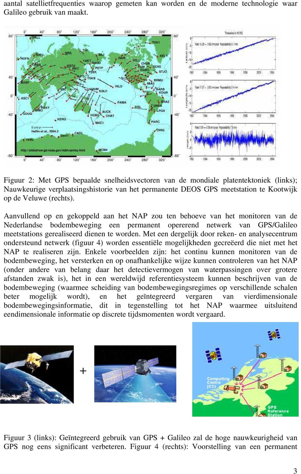 Aanvullend op en gekoppeld aan het NAP zou ten behoeve van het monitoren van de Nederlandse bodembeweging een permanent opererend netwerk van GPS/Galileo meetstations gerealiseerd dienen te worden.