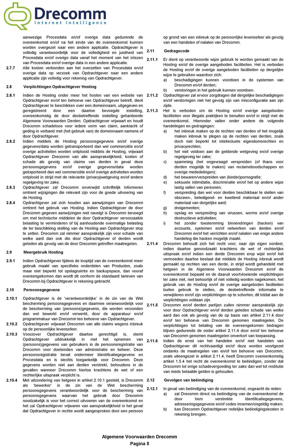 applicatie. 2.7.7 Alle kosten verbonden aan het overzetten van Procesdata en/of overige data op verzoek van Opdrachtgever naar een andere applicatie zijn volledig voor rekening van Opdrachtgever. 2.8 Verplichtingen Opdrachtgever Hosting 2.