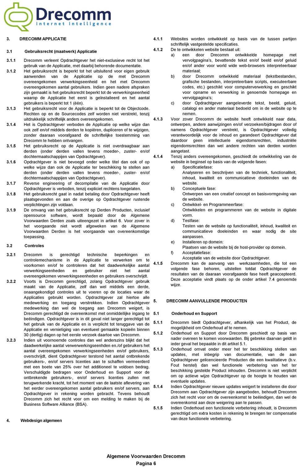 1 Drecomm verleent Opdrachtgever het niet-exclusieve recht tot het gebruik van de Applicatie, met daarbij behorende documentatie. 3.1.2 Het gebruiksrecht is beperkt tot het uitsluitend voor eigen